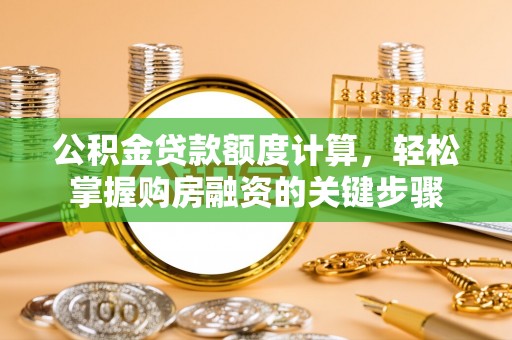 阳谷公积金贷款额度计算，轻松掌握购房融资的关键步骤