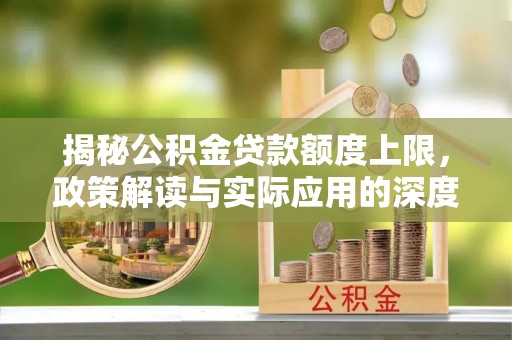 阳谷揭秘公积金贷款额度上限，政策解读与实际应用的深度分析