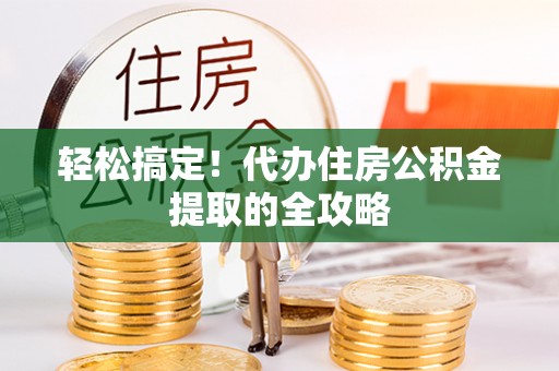 阳谷轻松搞定！代办住房公积金提取的全攻略