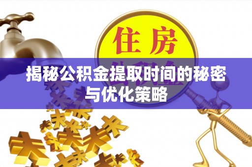 阳谷揭秘公积金提取时间的秘密与优化策略