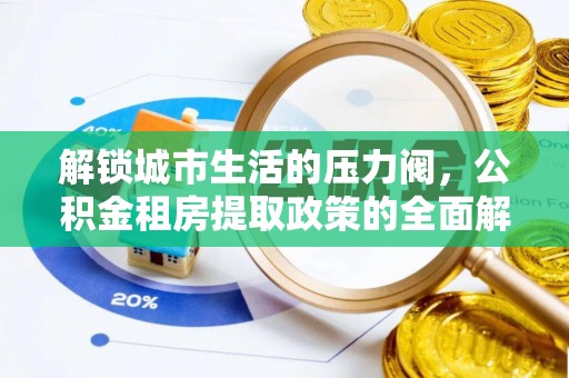 阳谷解锁城市生活的压力阀，公积金租房提取政策的全面解析与实践指南