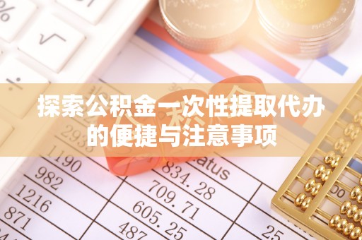 阳谷探索公积金一次性提取代办的便捷与注意事项