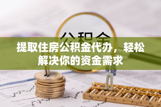 阳谷提取住房公积金代办，轻松解决你的资金需求