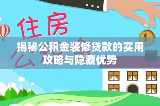 阳谷揭秘公积金装修贷款的实用攻略与隐藏优势