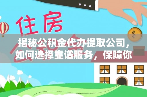 阳谷揭秘公积金代办提取公司，如何选择靠谱服务，保障你的资金安全