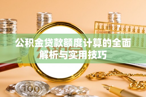 阳谷公积金贷款额度计算的全面解析与实用技巧