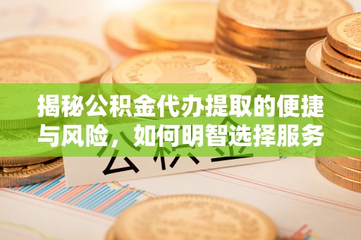 阳谷揭秘公积金代办提取的便捷与风险，如何明智选择服务？