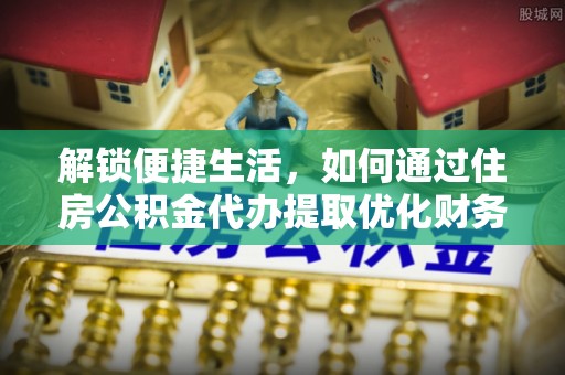 阳谷解锁便捷生活，如何通过住房公积金代办提取优化财务规划
