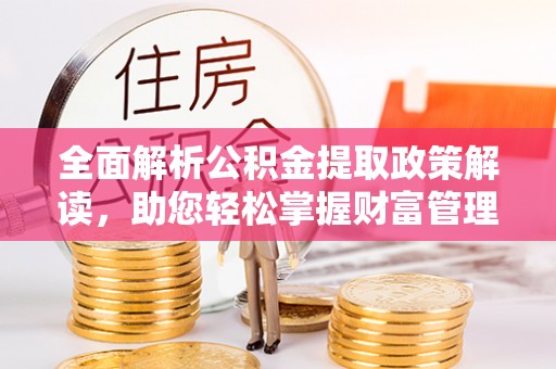 阳谷全面解析公积金提取政策解读，助您轻松掌握财富管理新方向