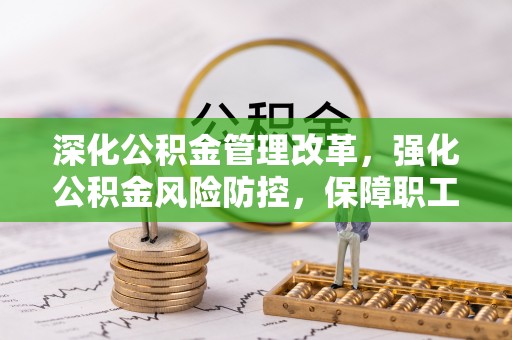 阳谷深化公积金管理改革，强化公积金风险防控，保障职工权益