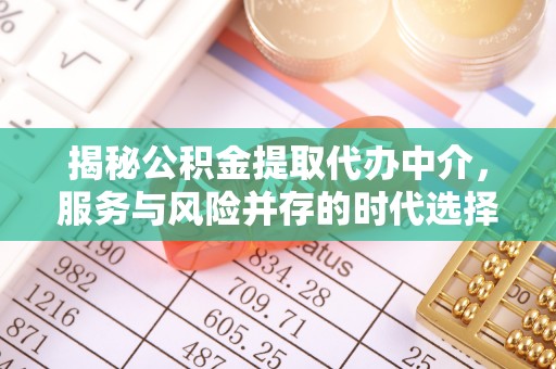 阳谷揭秘公积金提取代办中介，服务与风险并存的时代选择