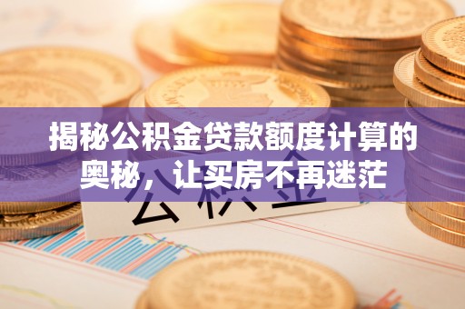 阳谷揭秘公积金贷款额度计算的奥秘，让买房不再迷茫