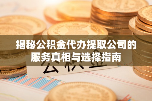 阳谷揭秘公积金代办提取公司的服务真相与选择指南