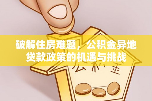 阳谷破解住房难题，公积金异地贷款政策的机遇与挑战