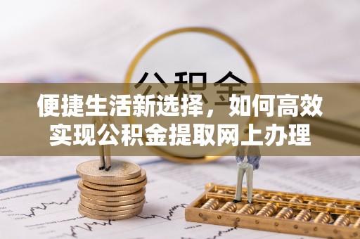 阳谷便捷生活新选择，如何高效实现公积金提取网上办理