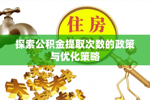 阳谷探索公积金提取次数的政策与优化策略