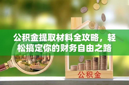 阳谷公积金提取材料全攻略，轻松搞定你的财务自由之路