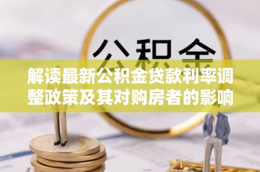 阳谷解读最新公积金贷款利率调整政策及其对购房者的影响
