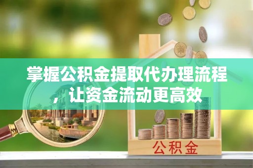 阳谷掌握公积金提取代办理流程，让资金流动更高效