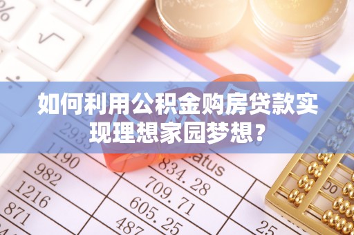 阳谷如何利用公积金购房贷款实现理想家园梦想？