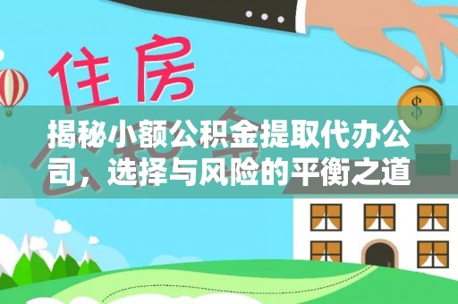 阳谷揭秘小额公积金提取代办公司，选择与风险的平衡之道