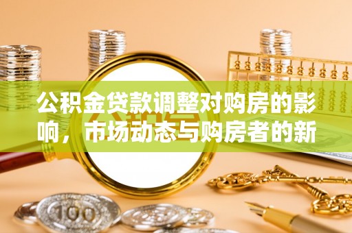 阳谷公积金贷款调整对购房的影响，市场动态与购房者的新选择