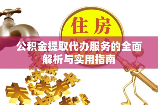 阳谷公积金提取代办服务的全面解析与实用指南