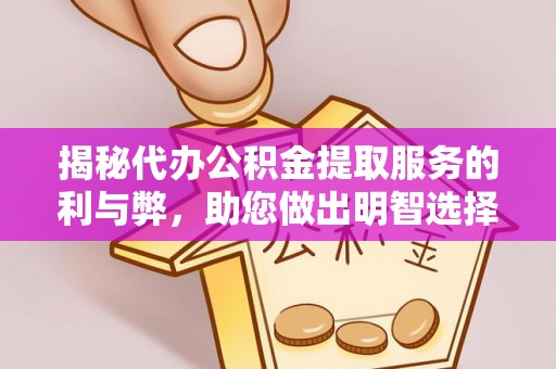 阳谷揭秘代办公积金提取服务的利与弊，助您做出明智选择