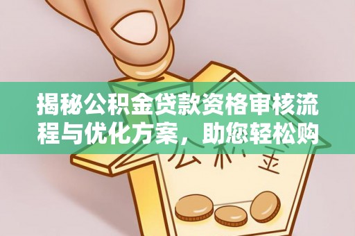 阳谷揭秘公积金贷款资格审核流程与优化方案，助您轻松购房