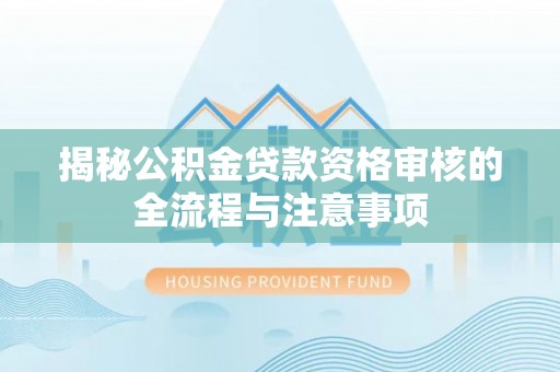 阳谷揭秘公积金贷款资格审核的全流程与注意事项