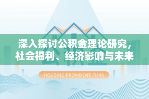阳谷深入探讨公积金理论研究，社会福利、经济影响与未来展望