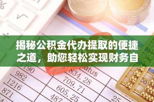 阳谷揭秘公积金代办提取的便捷之道，助您轻松实现财务自由