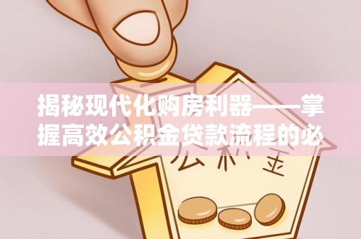 阳谷揭秘现代化购房利器——掌握高效公积金贷款流程的必备指南