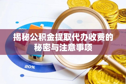 阳谷揭秘公积金提取代办收费的秘密与注意事项