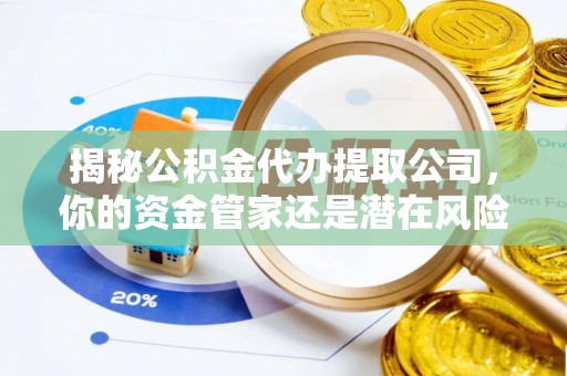 阳谷揭秘公积金代办提取公司，你的资金管家还是潜在风险？