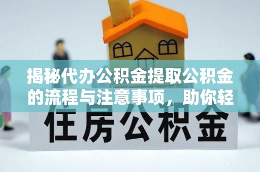 阳谷揭秘代办公积金提取公积金的流程与注意事项，助你轻松拿回属于你的钱
