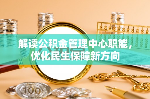 阳谷解读公积金管理中心职能，优化民生保障新方向