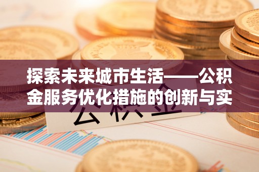 阳谷探索未来城市生活——公积金服务优化措施的创新与实践