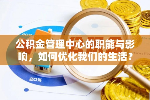 阳谷公积金管理中心的职能与影响，如何优化我们的生活？