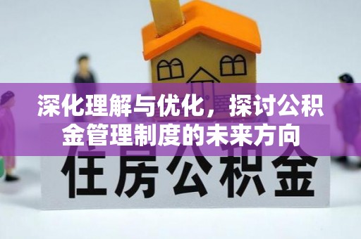 阳谷深化理解与优化，探讨公积金管理制度的未来方向