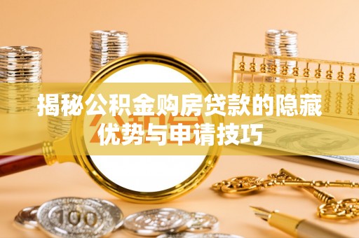 阳谷揭秘公积金购房贷款的隐藏优势与申请技巧