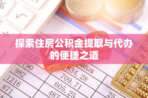 阳谷探索住房公积金提取与代办的便捷之道