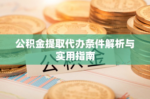 阳谷公积金提取代办条件解析与实用指南