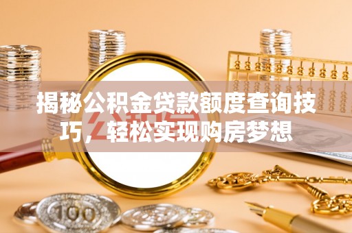 阳谷揭秘公积金贷款额度查询技巧，轻松实现购房梦想