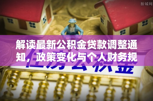 阳谷解读最新公积金贷款调整通知，政策变化与个人财务规划的影响