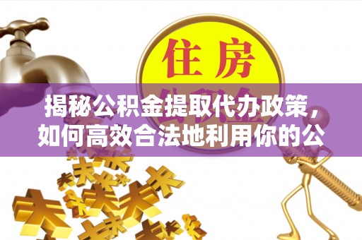 阳谷揭秘公积金提取代办政策，如何高效合法地利用你的公积金