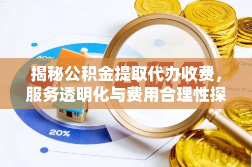 阳谷揭秘公积金提取代办收费，服务透明化与费用合理性探讨