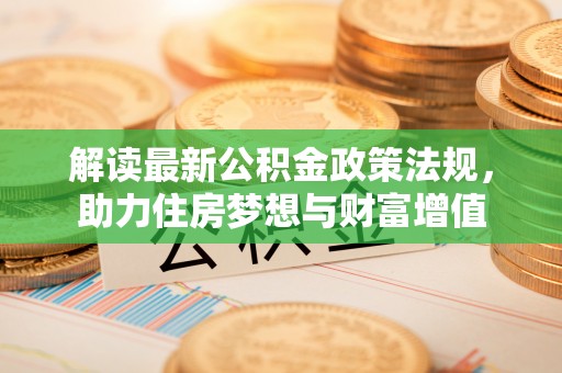 阳谷解读最新公积金政策法规，助力住房梦想与财富增值
