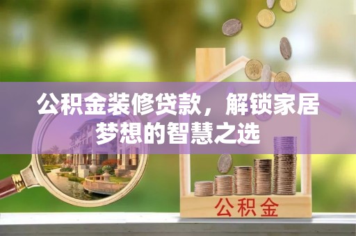 阳谷公积金装修贷款，解锁家居梦想的智慧之选