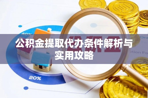 阳谷公积金提取代办条件解析与实用攻略